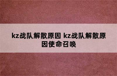 kz战队解散原因 kz战队解散原因使命召唤